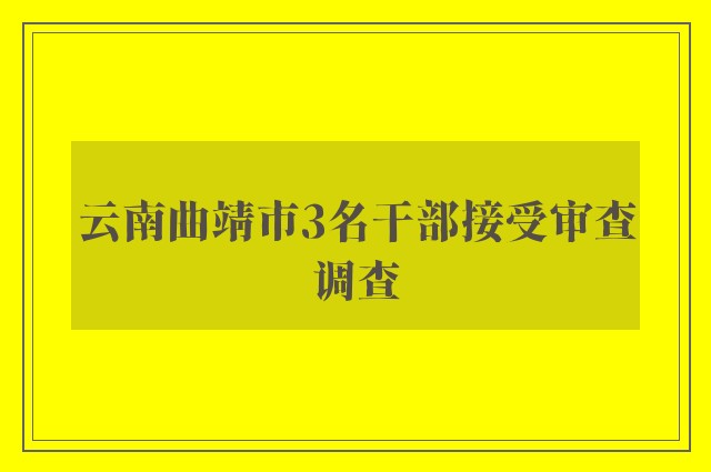 云南曲靖市3名干部接受审查调查