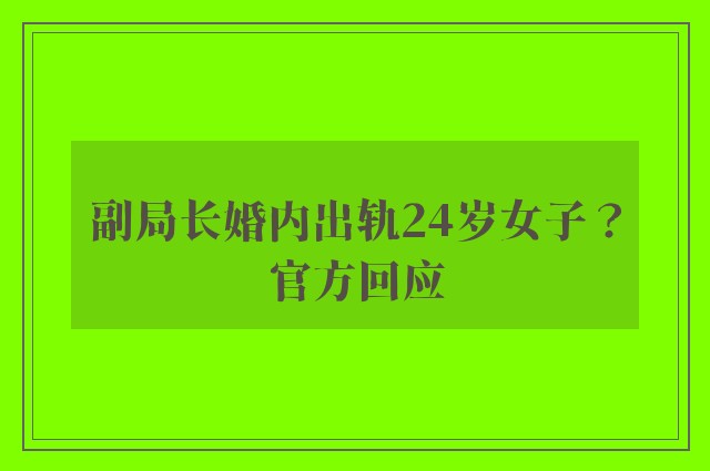 副局长婚内出轨24岁女子？官方回应