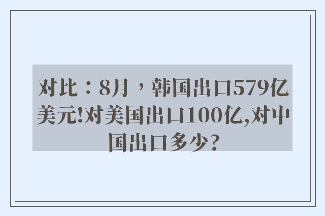 对比：8月，韩国出口579亿美元!对美国出口100亿,对中国出口多少?