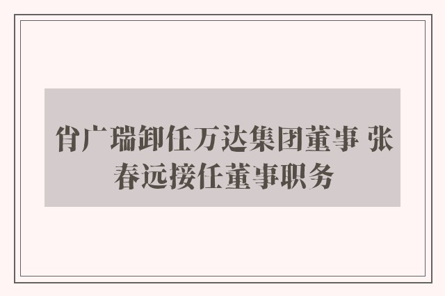 肖广瑞卸任万达集团董事 张春远接任董事职务