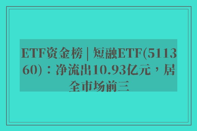 ETF资金榜 | 短融ETF(511360)：净流出10.93亿元，居全市场前三