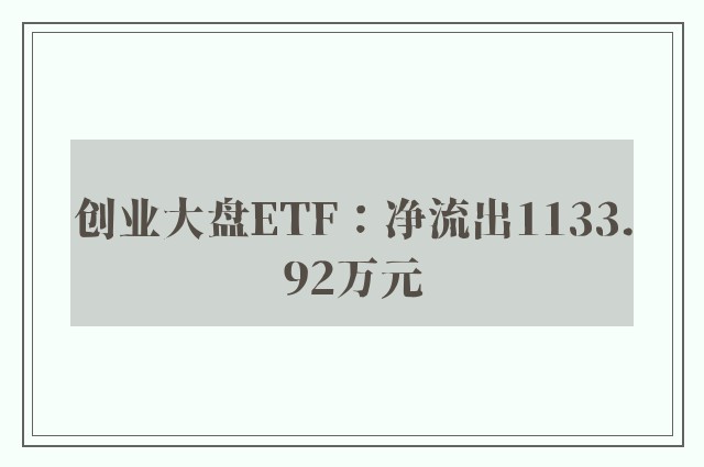 创业大盘ETF：净流出1133.92万元