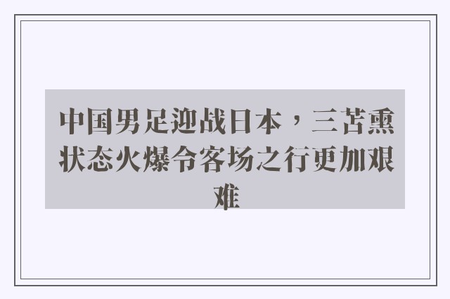 中国男足迎战日本，三苫熏状态火爆令客场之行更加艰难