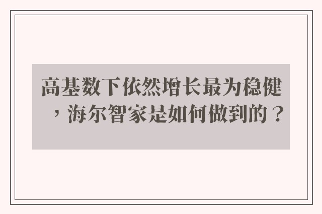 高基数下依然增长最为稳健，海尔智家是如何做到的？