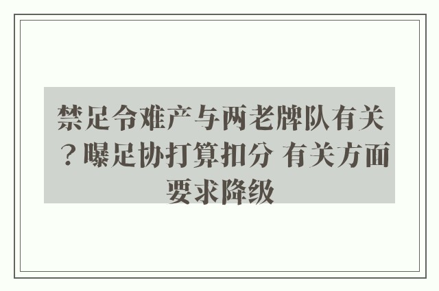 禁足令难产与两老牌队有关？曝足协打算扣分 有关方面要求降级