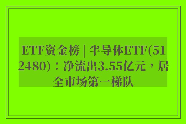 ETF资金榜 | 半导体ETF(512480)：净流出3.55亿元，居全市场第一梯队