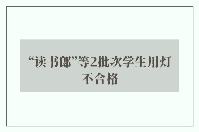 “读书郎”等2批次学生用灯不合格