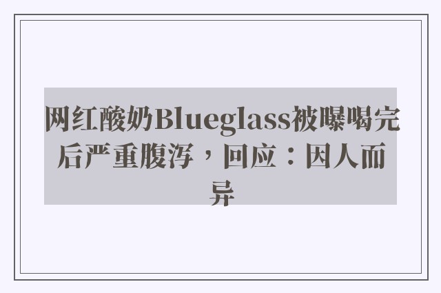 网红酸奶Blueglass被曝喝完后严重腹泻，回应：因人而异