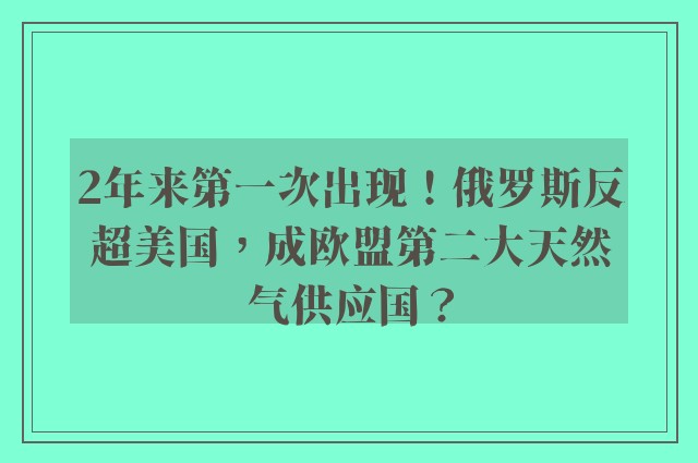 2年来第一次出现！俄罗斯反超美国，成欧盟第二大天然气供应国？