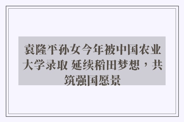 袁隆平孙女今年被中国农业大学录取 延续稻田梦想，共筑强国愿景