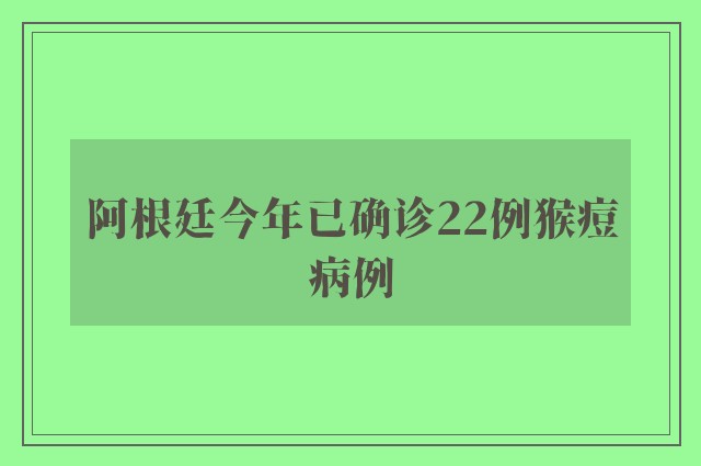 阿根廷今年已确诊22例猴痘病例