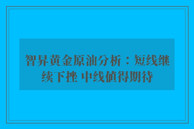 智昇黄金原油分析：短线继续下挫 中线值得期待