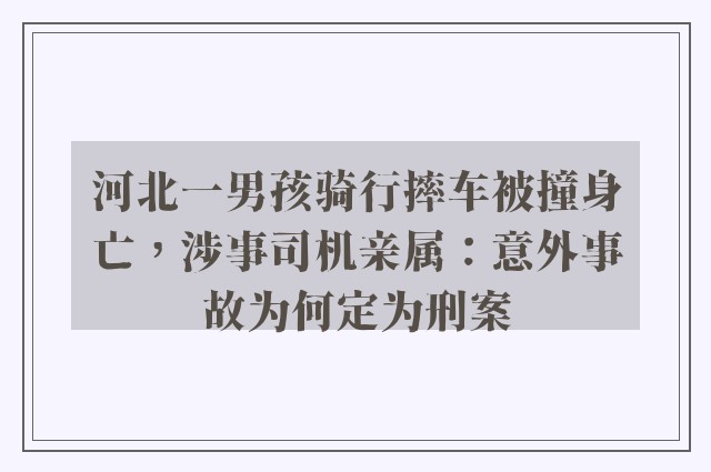 河北一男孩骑行摔车被撞身亡，涉事司机亲属：意外事故为何定为刑案