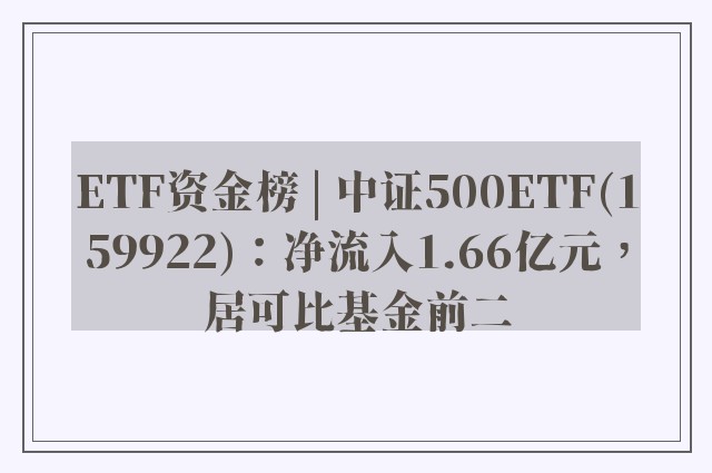 ETF资金榜 | 中证500ETF(159922)：净流入1.66亿元，居可比基金前二