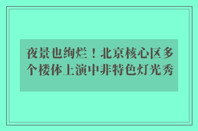 夜景也绚烂！北京核心区多个楼体上演中非特色灯光秀