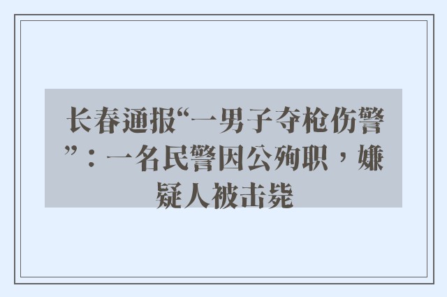 长春通报“一男子夺枪伤警”：一名民警因公殉职，嫌疑人被击毙