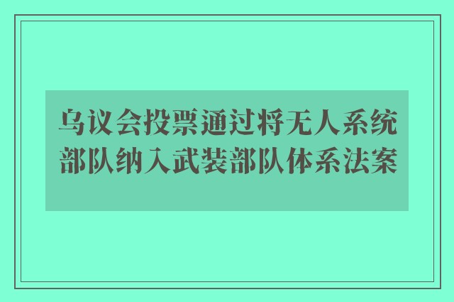 乌议会投票通过将无人系统部队纳入武装部队体系法案