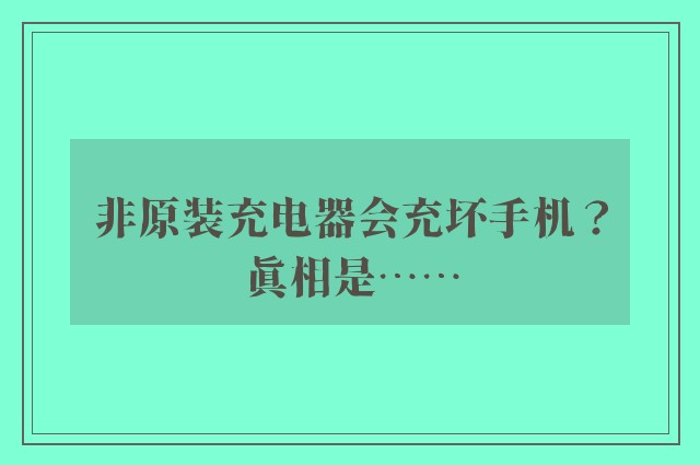 非原装充电器会充坏手机？真相是……