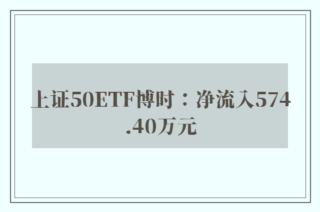 上证50ETF博时：净流入574.40万元