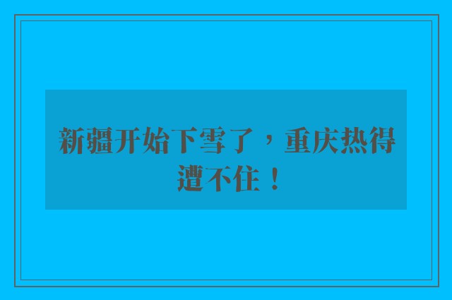 新疆开始下雪了，重庆热得遭不住！