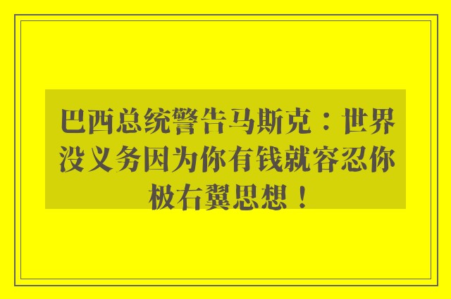 巴西总统警告马斯克：世界没义务因为你有钱就容忍你极右翼思想！