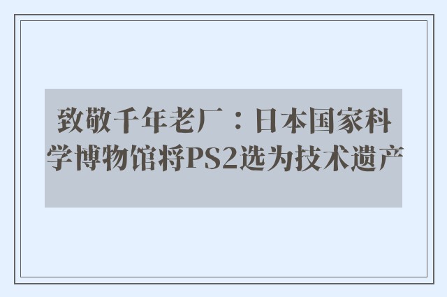 致敬千年老厂：日本国家科学博物馆将PS2选为技术遗产