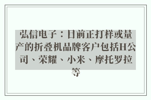 弘信电子：目前正打样或量产的折叠机品牌客户包括H公司、荣耀、小米、摩托罗拉等