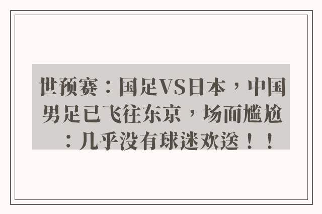 世预赛：国足VS日本，中国男足已飞往东京，场面尴尬：几乎没有球迷欢送！！