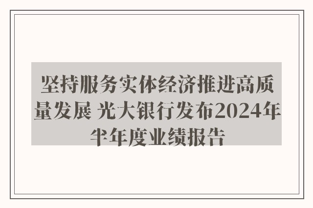 坚持服务实体经济推进高质量发展 光大银行发布2024年半年度业绩报告