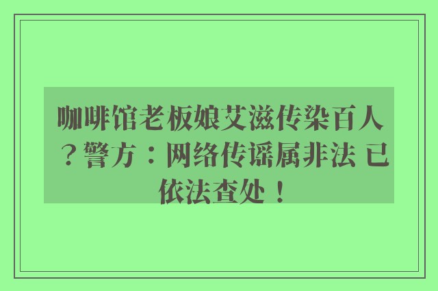 咖啡馆老板娘艾滋传染百人？警方：网络传谣属非法 已依法查处！