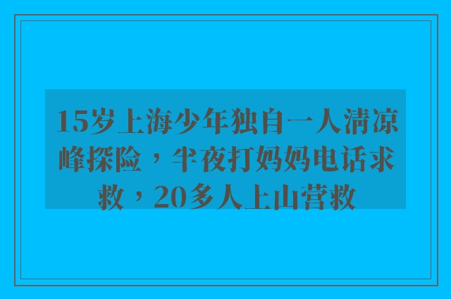 15岁上海少年独自一人清凉峰探险，半夜打妈妈电话求救，20多人上山营救