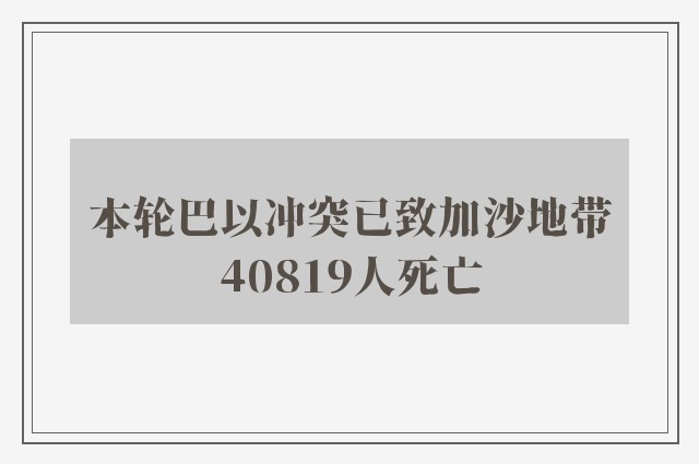 本轮巴以冲突已致加沙地带40819人死亡