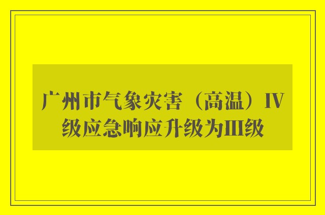 广州市气象灾害（高温）Ⅳ级应急响应升级为Ⅲ级