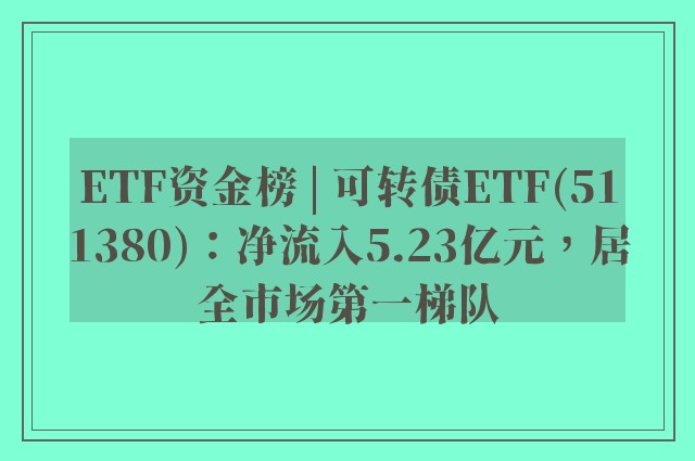 ETF资金榜 | 可转债ETF(511380)：净流入5.23亿元，居全市场第一梯队