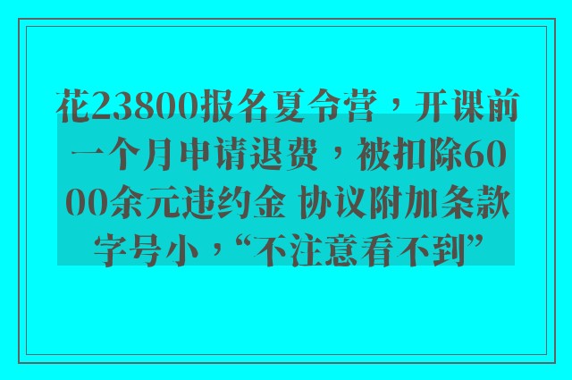 花23800报名夏令营，开课前一个月申请退费，被扣除6000余元违约金 协议附加条款字号小，“不注意看不到”