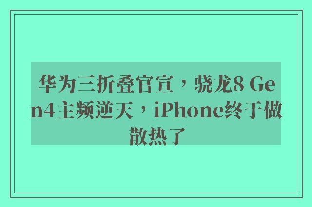 华为三折叠官宣，骁龙8 Gen4主频逆天，iPhone终于做散热了