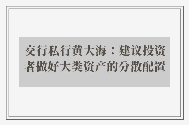 交行私行黄大海：建议投资者做好大类资产的分散配置