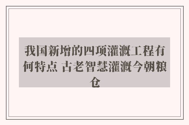 我国新增的四项灌溉工程有何特点 古老智慧灌溉今朝粮仓