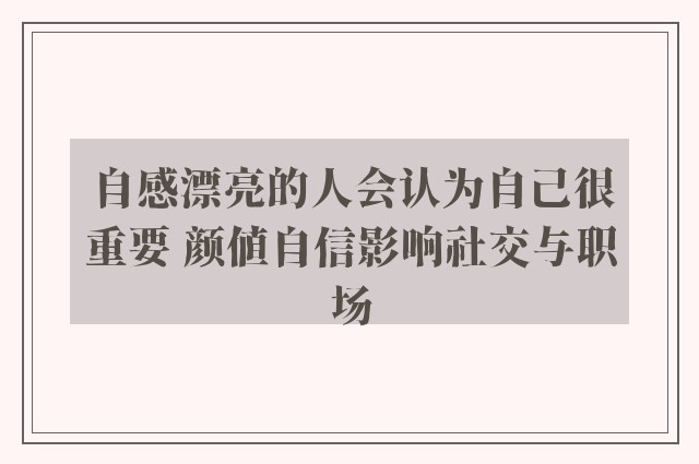 自感漂亮的人会认为自己很重要 颜值自信影响社交与职场