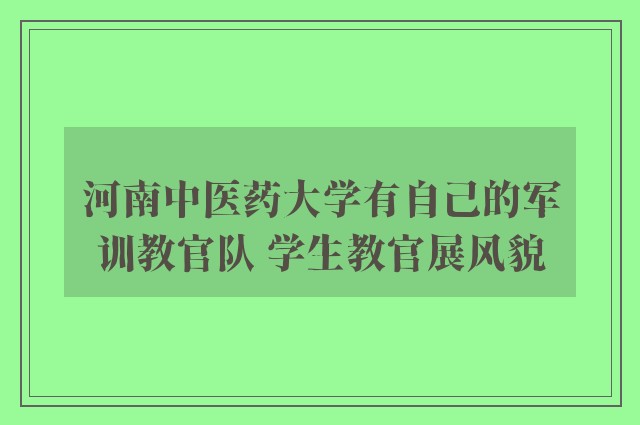 河南中医药大学有自己的军训教官队 学生教官展风貌