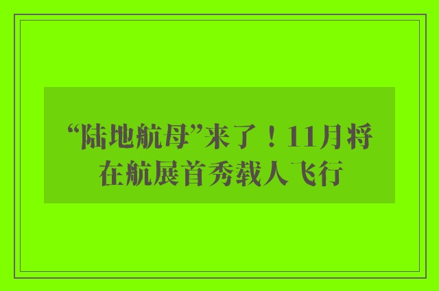 “陆地航母”来了！11月将在航展首秀载人飞行