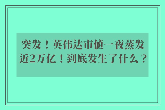 突发！英伟达市值一夜蒸发近2万亿！到底发生了什么？