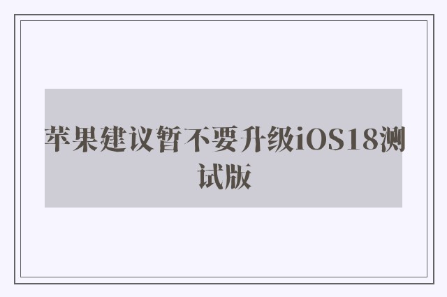 苹果建议暂不要升级iOS18测试版