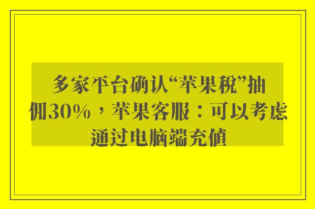 多家平台确认“苹果税”抽佣30%，苹果客服：可以考虑通过电脑端充值