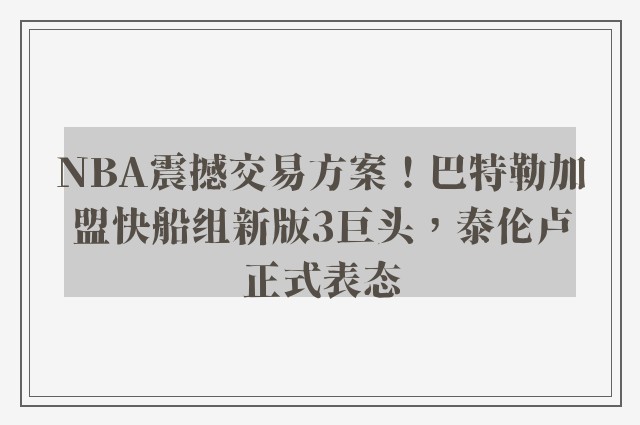 NBA震撼交易方案！巴特勒加盟快船组新版3巨头，泰伦卢正式表态