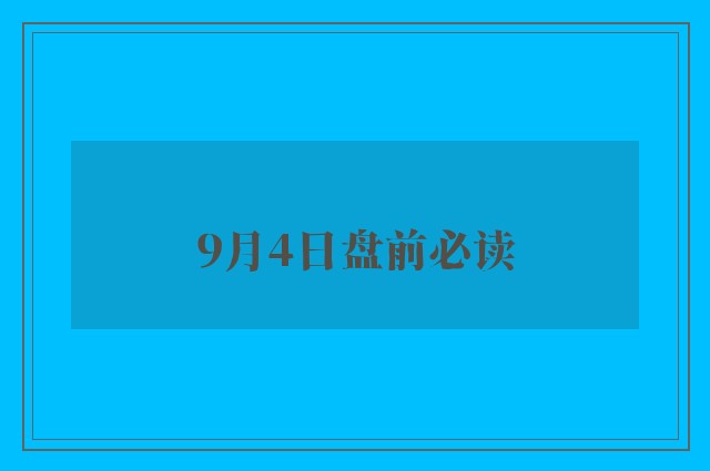 9月4日盘前必读