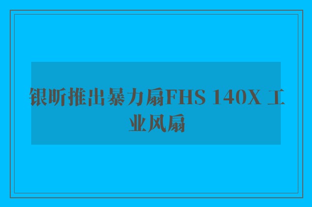 银昕推出暴力扇FHS 140X 工业风扇