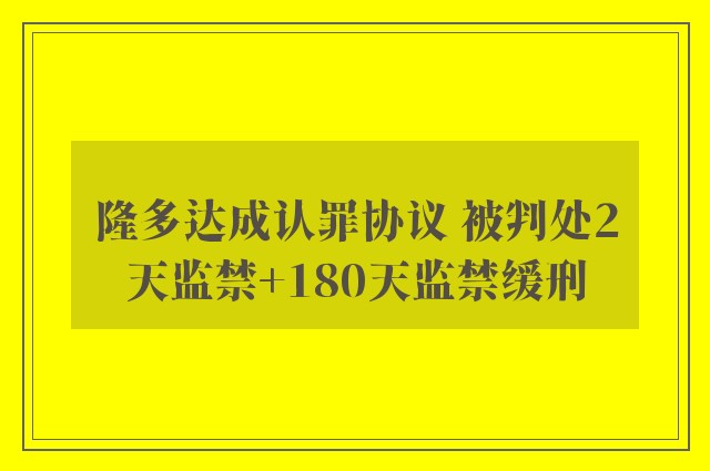 隆多达成认罪协议 被判处2天监禁+180天监禁缓刑