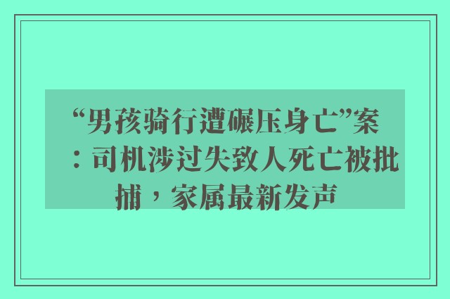 “男孩骑行遭碾压身亡”案：司机涉过失致人死亡被批捕，家属最新发声