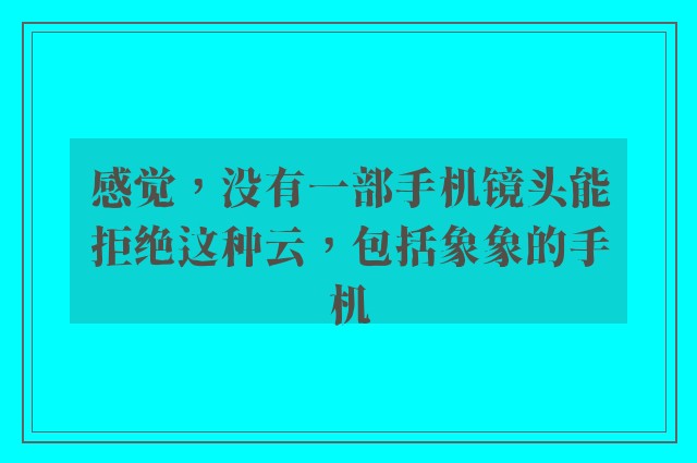 感觉，没有一部手机镜头能拒绝这种云，包括象象的手机